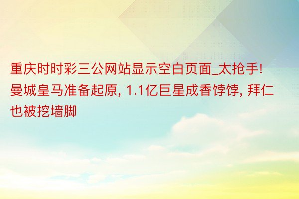 重庆时时彩三公网站显示空白页面_太抢手! 曼城皇马准备起原, 1.1亿巨星成香饽饽, 拜仁也被挖墙脚