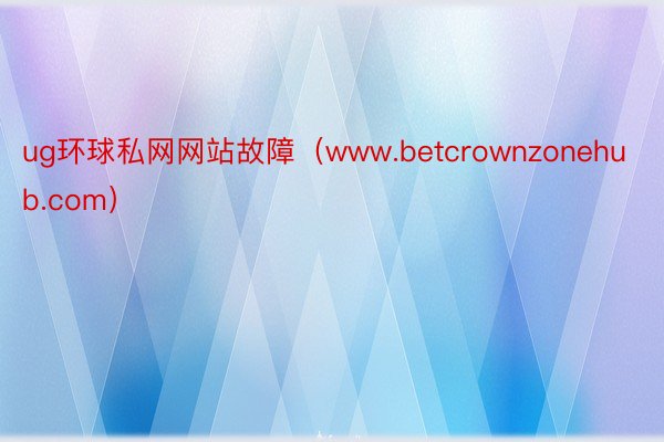 ug环球私网网站故障（www.betcrownzonehub.com）