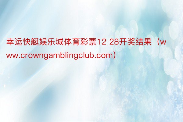 幸运快艇娱乐城体育彩票12 28开奖结果（www.crowngamblingclub.com）