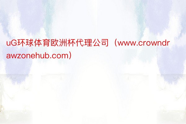 uG环球体育欧洲杯代理公司（www.crowndrawzonehub.com）