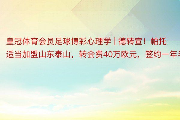 皇冠体育会员足球博彩心理学 | 德转宣！帕托适当加盟山东泰山，转会费40万欧元，签约一年半