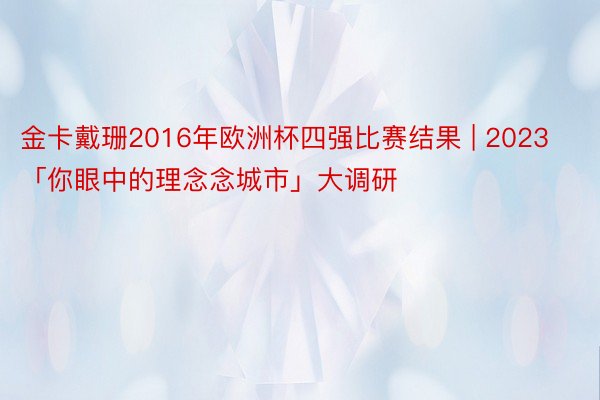 金卡戴珊2016年欧洲杯四强比赛结果 | 2023「你眼中的理念念城市」大调研