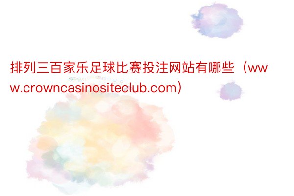 排列三百家乐足球比赛投注网站有哪些（www.crowncasinositeclub.com）