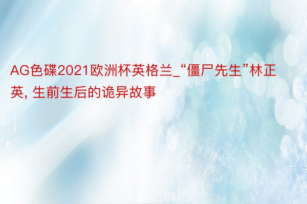 AG色碟2021欧洲杯英格兰_“僵尸先生”林正英, 生前生后的诡异故事