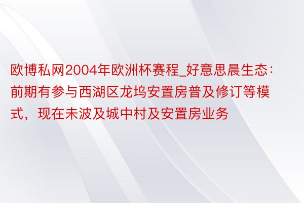 欧博私网2004年欧洲杯赛程_好意思晨生态：前期有参与西湖区龙坞安置房普及修订等模式，现在未波及城中村及安置房业务