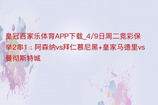 皇冠百家乐体育APP下载_4/9日周二竞彩保举2串1 : 阿森纳vs拜仁慕尼黑+皇家马德里vs曼彻斯特城