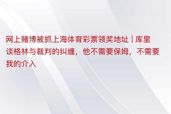 网上赌博被抓上海体育彩票领奖地址 | 库里谈格林与裁判的纠缠，他不需要保姆，不需要我的介入