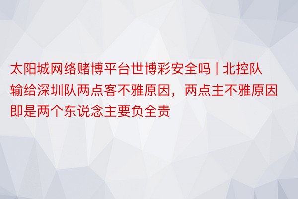 太阳城网络赌博平台世博彩安全吗 | 北控队输给深圳队两点客不雅原因，两点主不雅原因即是两个东说念主要负全责