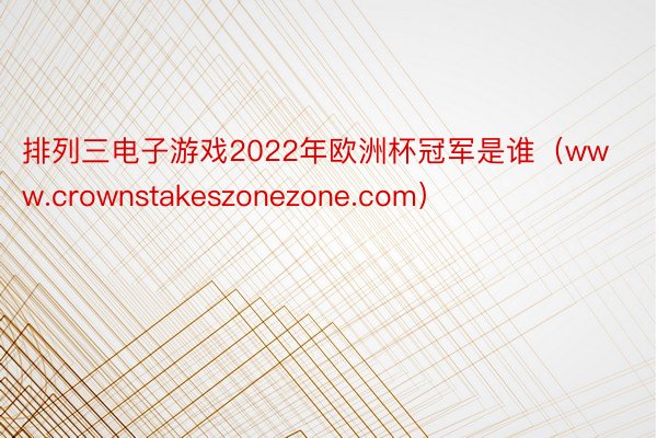 排列三电子游戏2022年欧洲杯冠军是谁（www.crownstakeszonezone.com）