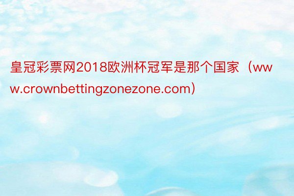 皇冠彩票网2018欧洲杯冠军是那个国家（www.crownbettingzonezone.com）