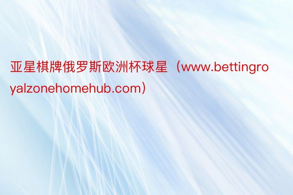 亚星棋牌俄罗斯欧洲杯球星（www.bettingroyalzonehomehub.com）