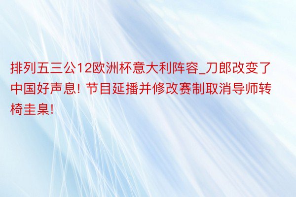 排列五三公12欧洲杯意大利阵容_刀郎改变了中国好声息! 节目延播并修改赛制取消导师转椅圭臬!