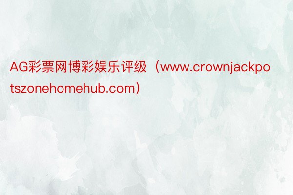 AG彩票网博彩娱乐评级（www.crownjackpotszonehomehub.com）