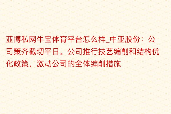 亚博私网牛宝体育平台怎么样_中亚股份：公司策齐截切平日。公司推行技艺编削和结构优化政策，激动公司的全体编削措施