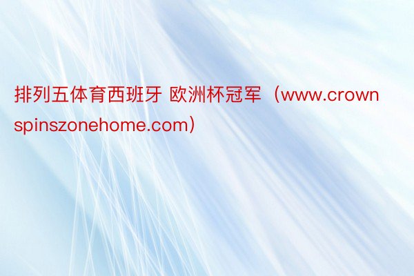 排列五体育西班牙 欧洲杯冠军（www.crownspinszonehome.com）