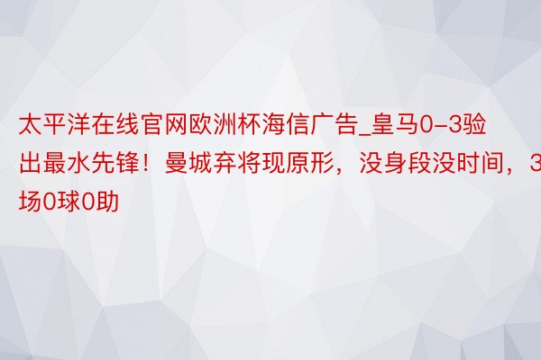 太平洋在线官网欧洲杯海信广告_皇马0-3验出最水先锋！曼城弃将现原形，没身段没时间，3场0球0助