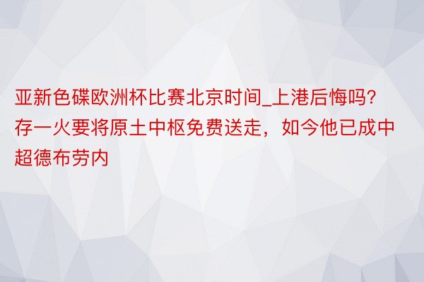 亚新色碟欧洲杯比赛北京时间_上港后悔吗？存一火要将原土中枢免费送走，如今他已成中超德布劳内