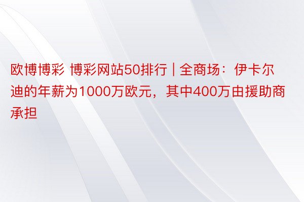 欧博博彩 博彩网站50排行 | 全商场：伊卡尔迪的年薪为1000万欧元，其中400万由援助商承担