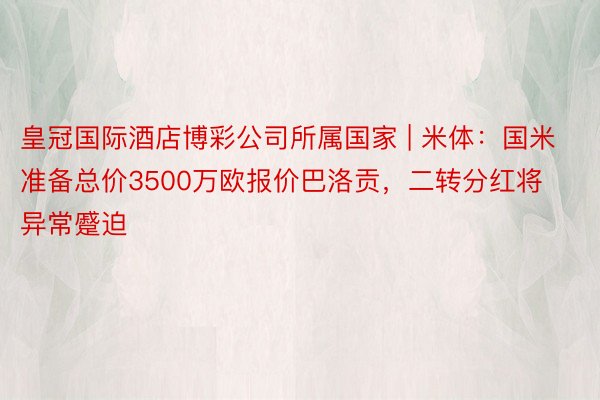 皇冠国际酒店博彩公司所属国家 | 米体：国米准备总价3500万欧报价巴洛贡，二转分红将异常蹙迫