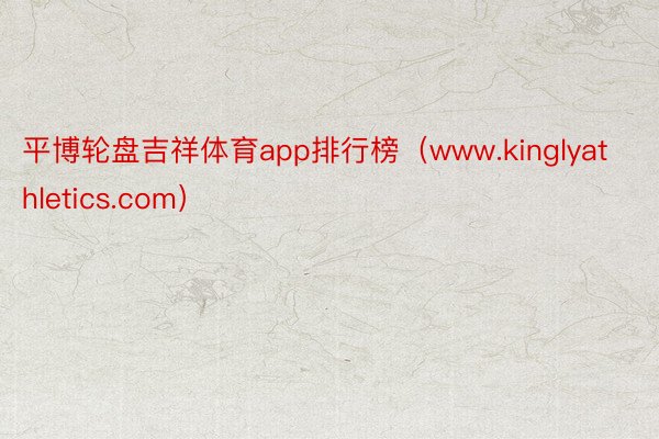 平博轮盘吉祥体育app排行榜（www.kinglyathletics.com）