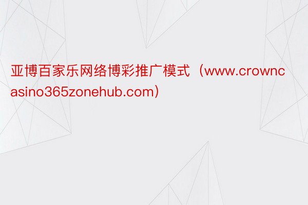 亚博百家乐网络博彩推广模式（www.crowncasino365zonehub.com）