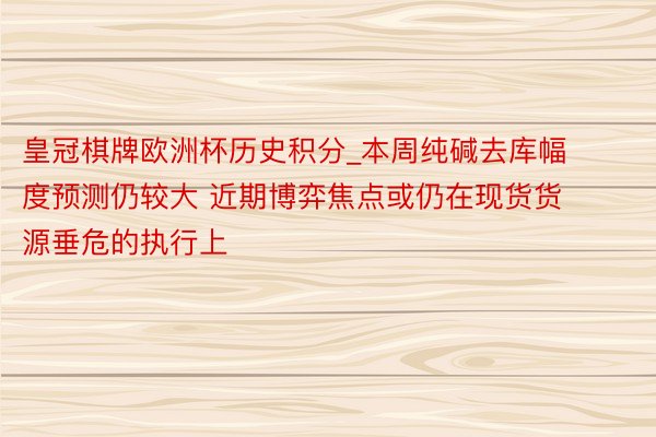 皇冠棋牌欧洲杯历史积分_本周纯碱去库幅度预测仍较大 近期博弈焦点或仍在现货货源垂危的执行上