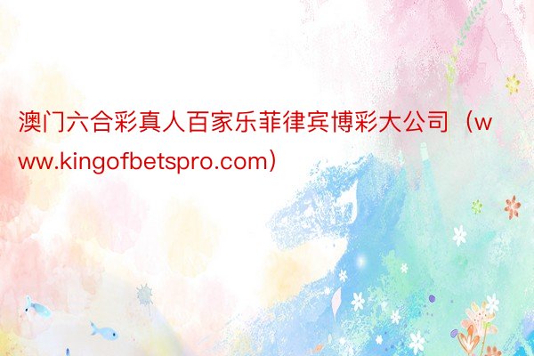 澳门六合彩真人百家乐菲律宾博彩大公司（www.kingofbetspro.com）