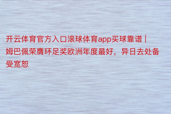 开云体育官方入口滚球体育app买球靠谱 | 姆巴佩荣膺环足奖欧洲年度最好，异日去处备受宽恕