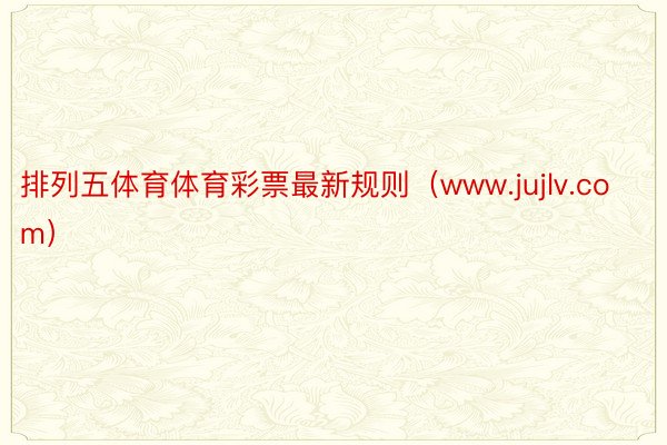 排列五体育体育彩票最新规则（www.jujlv.com）