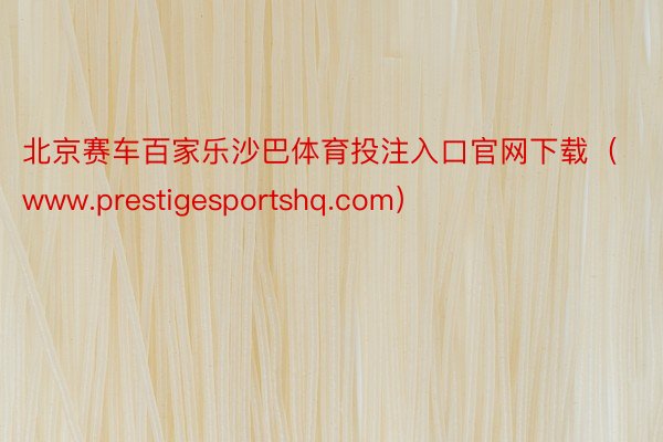 北京赛车百家乐沙巴体育投注入口官网下载（www.prestigesportshq.com）