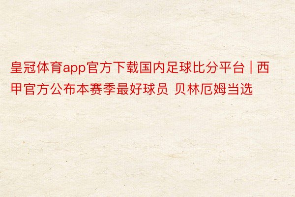 皇冠体育app官方下载国内足球比分平台 | 西甲官方公布本赛季最好球员 贝林厄姆当选