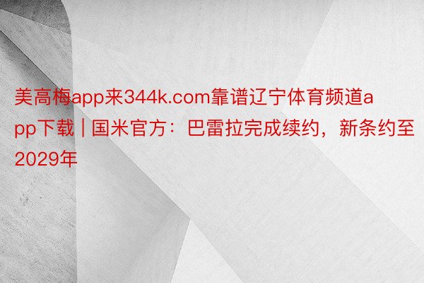 美高梅app来344k.com靠谱辽宁体育频道app下载 | 国米官方：巴雷拉完成续约，新条约至2029年