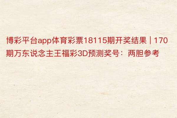 博彩平台app体育彩票18115期开奖结果 | 170期万东说念主王福彩3D预测奖号：两胆参考