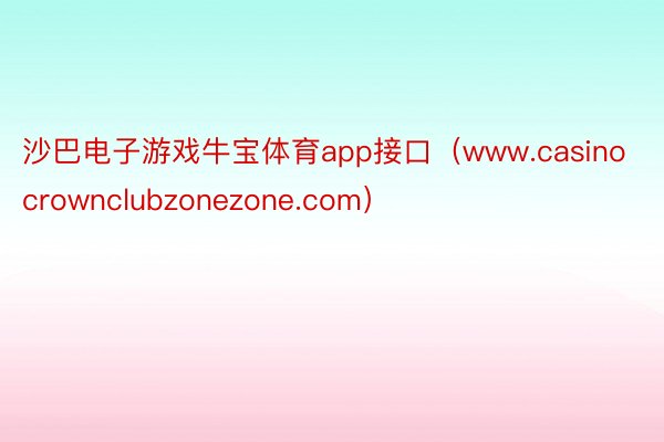 沙巴电子游戏牛宝体育app接口（www.casinocrownclubzonezone.com）