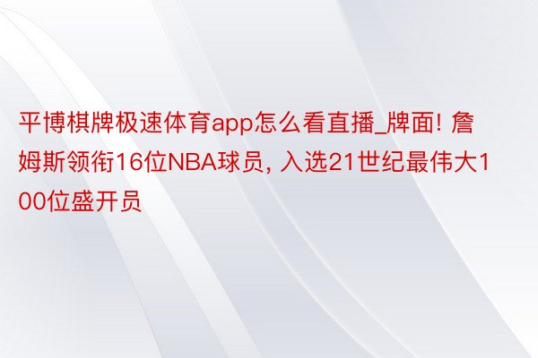 平博棋牌极速体育app怎么看直播_牌面! 詹姆斯领衔16位NBA球员, 入选21世纪最伟大100位盛开员