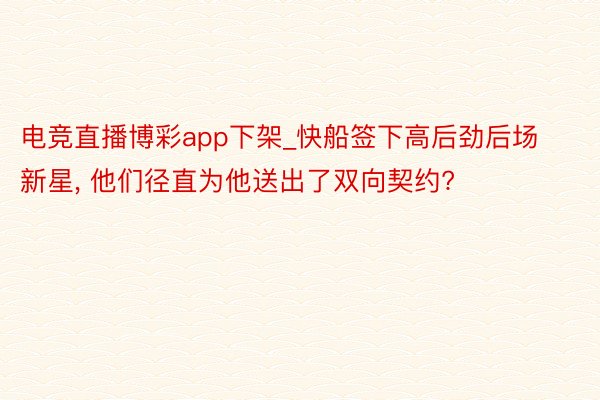 电竞直播博彩app下架_快船签下高后劲后场新星, 他们径直为他送出了双向契约?