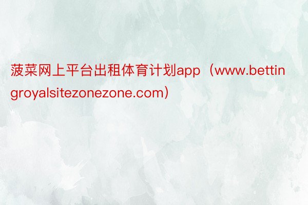 菠菜网上平台出租体育计划app（www.bettingroyalsitezonezone.com）