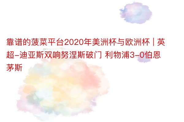 靠谱的菠菜平台2020年美洲杯与欧洲杯 | 英超-迪亚斯双响努涅斯破门 利物浦3-0伯恩茅斯