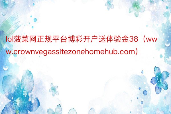 lol菠菜网正规平台博彩开户送体验金38（www.crownvegassitezonehomehub.com）