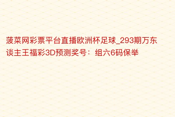 菠菜网彩票平台直播欧洲杯足球_293期万东谈主王福彩3D预测奖号：组六6码保举