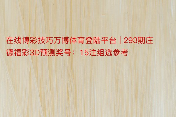 在线博彩技巧万博体育登陆平台 | 293期庄德福彩3D预测奖号：15注组选参考