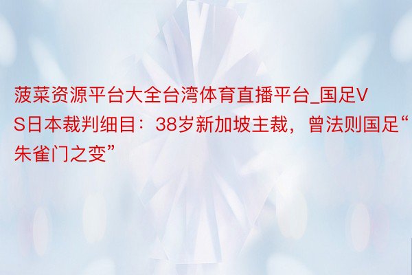 菠菜资源平台大全台湾体育直播平台_国足VS日本裁判细目：38岁新加坡主裁，曾法则国足“朱雀门之变”