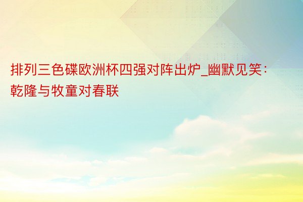 排列三色碟欧洲杯四强对阵出炉_幽默见笑：乾隆与牧童对春联