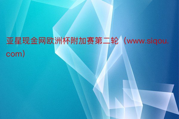 亚星现金网欧洲杯附加赛第二轮（www.siqou.com）