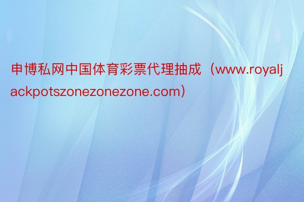 申博私网中国体育彩票代理抽成（www.royaljackpotszonezonezone.com）