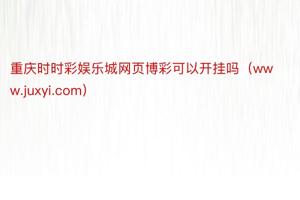 重庆时时彩娱乐城网页博彩可以开挂吗(www.juxyi.com)