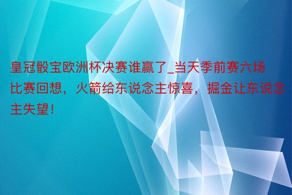 皇冠骰宝欧洲杯决赛谁赢了_当天季前赛六场比赛回想,火箭给东说念主惊喜,掘金让东说念主失望!