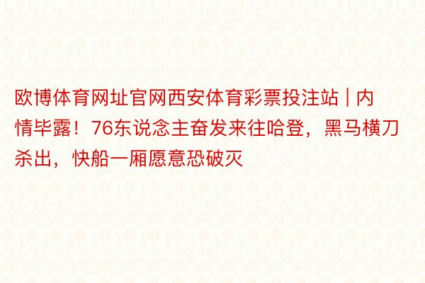 欧博体育网址官网西安体育彩票投注站 | 内情毕露!76东说念主奋发来往哈登,黑马横刀杀出,快船一厢愿意恐破灭